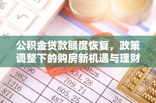 合作公积金贷款额度恢复，政策调整下的购房新机遇与理财规划
