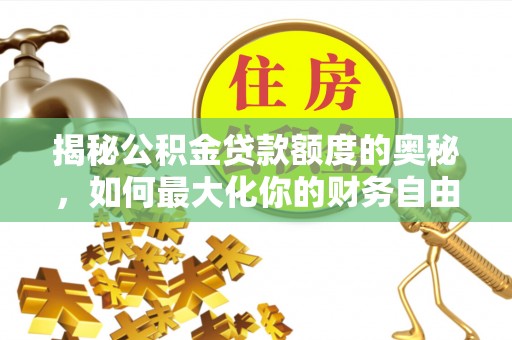 合作揭秘公积金贷款额度的奥秘，如何最大化你的财务自由