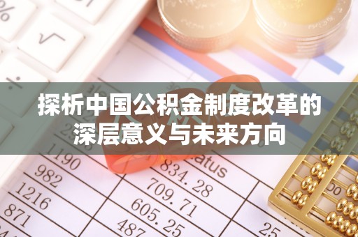 合作探析中国公积金制度改革的深层意义与未来方向