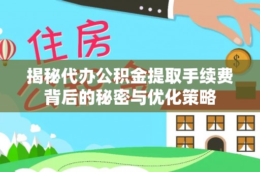 合作揭秘代办公积金提取手续费背后的秘密与优化策略