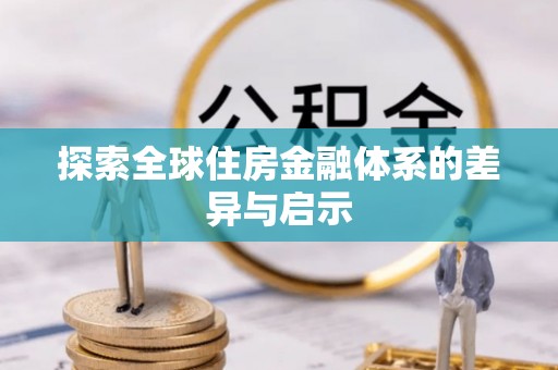 合作探索全球住房金融体系的差异与启示