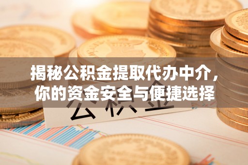 合作揭秘公积金提取代办中介，你的资金安全与便捷选择