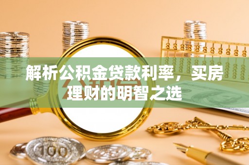 合作解析公积金贷款利率，买房理财的明智之选
