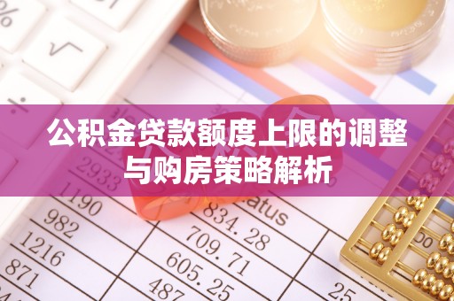 合作公积金贷款额度上限的调整与购房策略解析