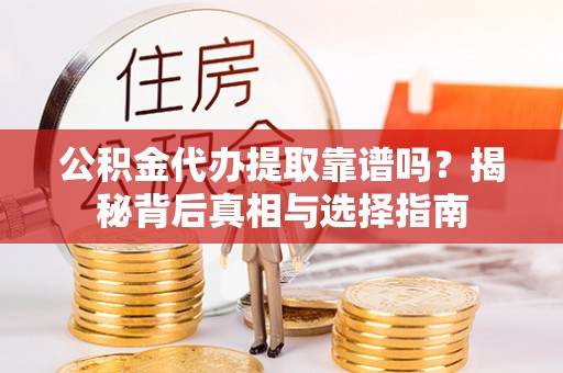 合作公积金代办提取靠谱吗？揭秘背后真相与选择指南