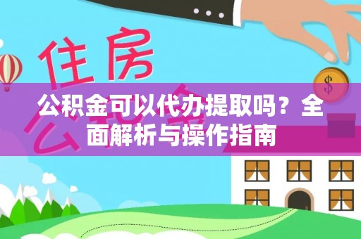 合作公积金可以代办提取吗？全面解析与操作指南