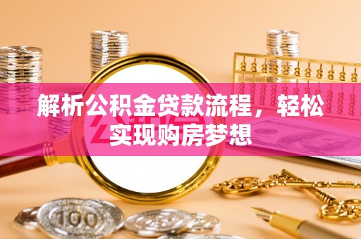 合作解析公积金贷款流程，轻松实现购房梦想