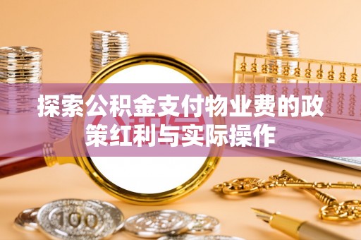 合作探索公积金支付物业费的政策红利与实际操作