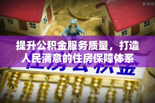 合作提升公积金服务质量，打造人民满意的住房保障体系