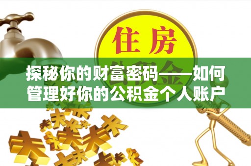 合作探秘你的财富密码——如何管理好你的公积金个人账户信息
