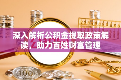 合作深入解析公积金提取政策解读，助力百姓财富管理