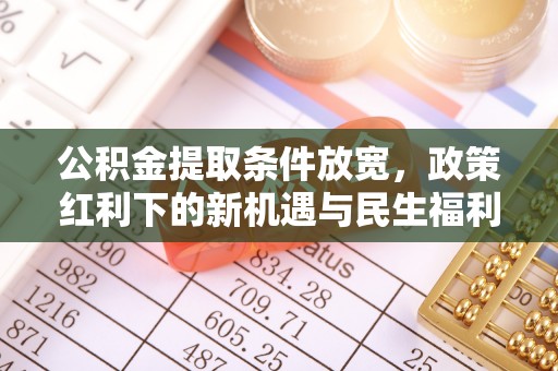 合作公积金提取条件放宽，政策红利下的新机遇与民生福利