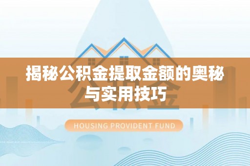 合作揭秘公积金提取金额的奥秘与实用技巧