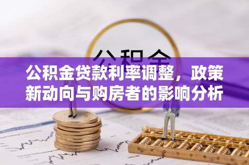 合作公积金贷款利率调整，政策新动向与购房者的影响分析
