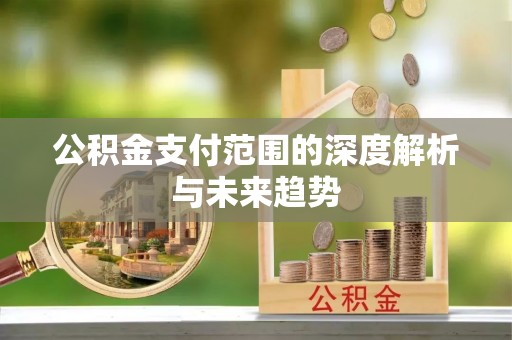 合作公积金支付范围的深度解析与未来趋势