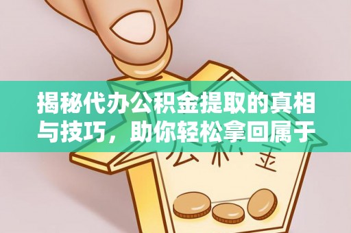 合作揭秘代办公积金提取的真相与技巧，助你轻松拿回属于你的钱