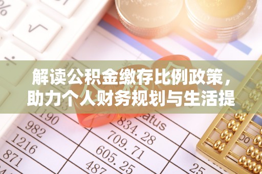 合作解读公积金缴存比例政策，助力个人财务规划与生活提升
