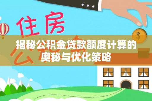 合作揭秘公积金贷款额度计算的奥秘与优化策略