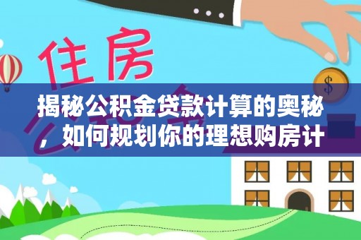 合作揭秘公积金贷款计算的奥秘，如何规划你的理想购房计划