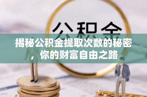 合作揭秘公积金提取次数的秘密，你的财富自由之路