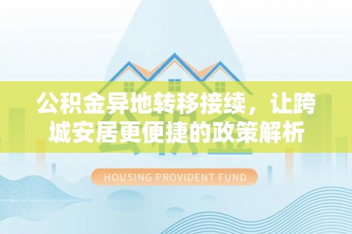 合作公积金异地转移接续，让跨城安居更便捷的政策解析