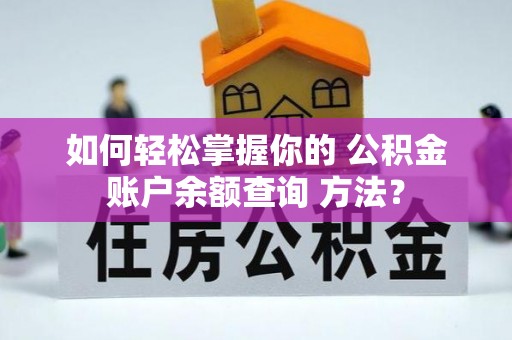 合作如何轻松掌握你的 公积金账户余额查询 方法？