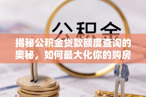 合作揭秘公积金贷款额度查询的奥秘，如何最大化你的购房资金