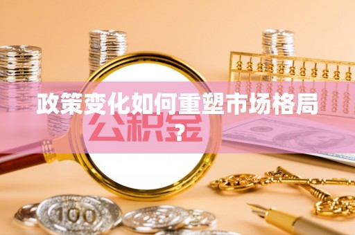 合作政策变化如何重塑市场格局？