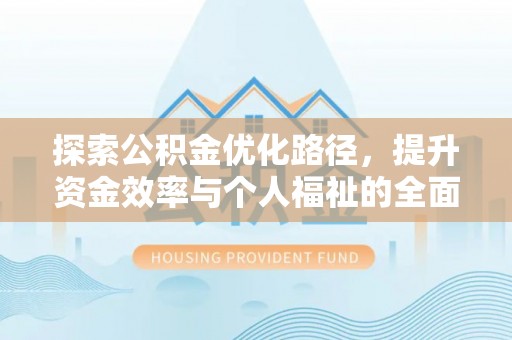 合作探索公积金优化路径，提升资金效率与个人福祉的全面解析