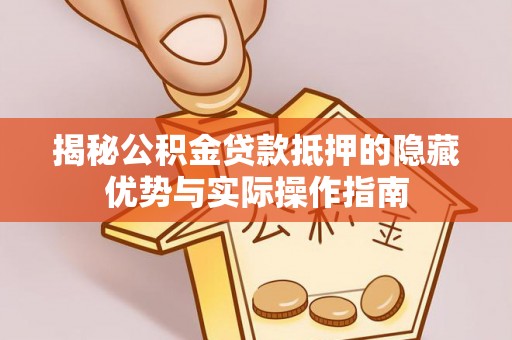 合作揭秘公积金贷款抵押的隐藏优势与实际操作指南