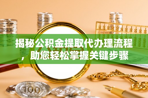 合作揭秘公积金提取代办理流程，助您轻松掌握关键步骤