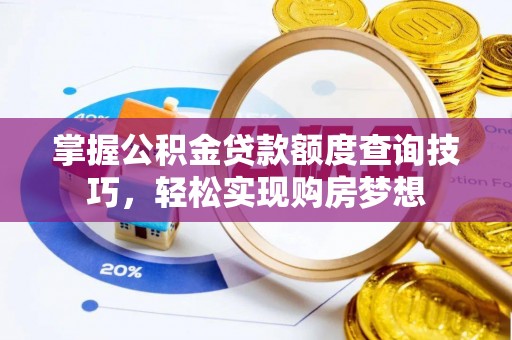 合作掌握公积金贷款额度查询技巧，轻松实现购房梦想
