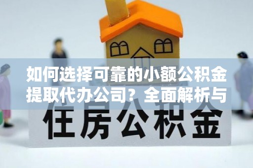 合作如何选择可靠的小额公积金提取代办公司？全面解析与实用指南
