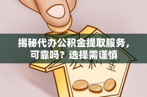 合作揭秘代办公积金提取服务，可靠吗？选择需谨慎