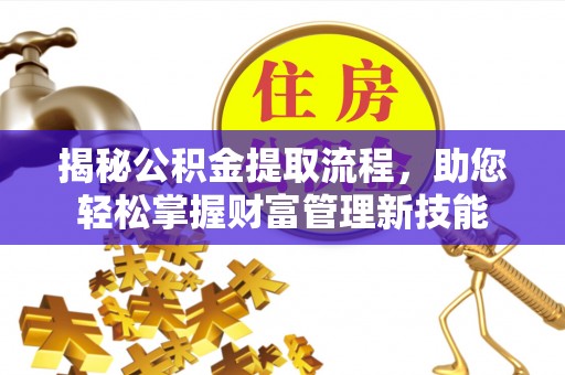 合作揭秘公积金提取流程，助您轻松掌握财富管理新技能