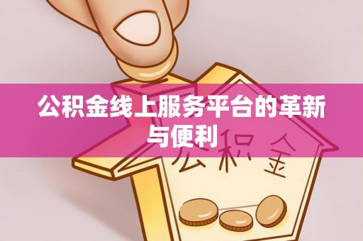 合作公积金线上服务平台的革新与便利