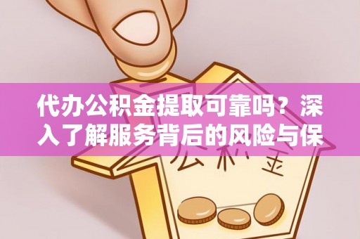 合作代办公积金提取可靠吗？深入了解服务背后的风险与保障