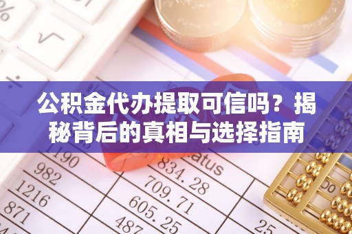 合作公积金代办提取可信吗？揭秘背后的真相与选择指南