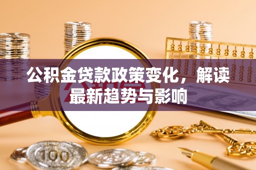合作公积金贷款政策变化，解读最新趋势与影响