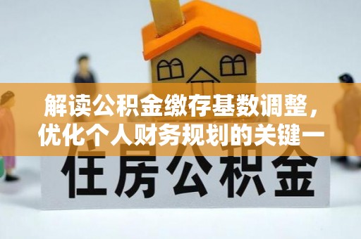 合作解读公积金缴存基数调整，优化个人财务规划的关键一步