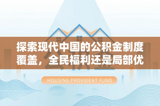 合作探索现代中国的公积金制度覆盖，全民福利还是局部优势？