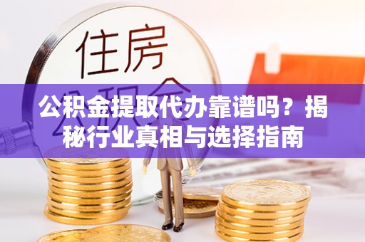 合作公积金提取代办靠谱吗？揭秘行业真相与选择指南