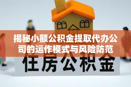 合作揭秘小额公积金提取代办公司的运作模式与风险防范