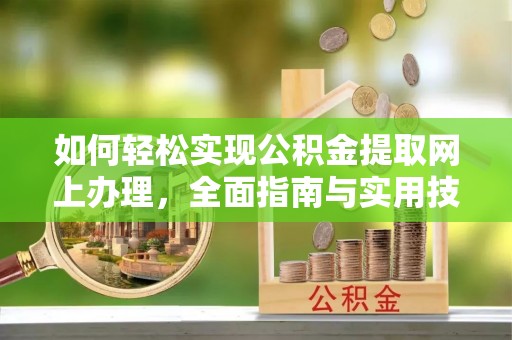 合作如何轻松实现公积金提取网上办理，全面指南与实用技巧