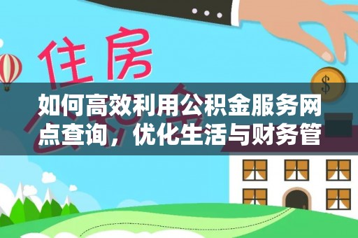 合作如何高效利用公积金服务网点查询，优化生活与财务管理