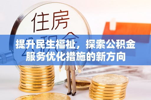 合作提升民生福祉，探索公积金服务优化措施的新方向