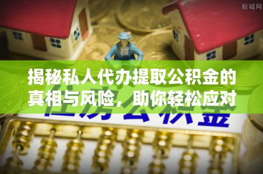 合作揭秘私人代办提取公积金的真相与风险，助你轻松应对资金难题