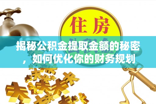 合作揭秘公积金提取金额的秘密，如何优化你的财务规划