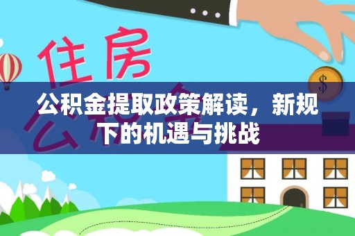 合作公积金提取政策解读，新规下的机遇与挑战