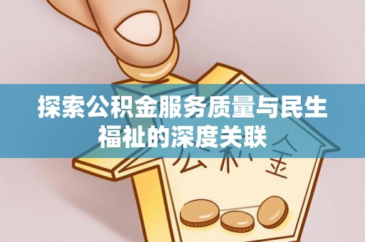 合作探索公积金服务质量与民生福祉的深度关联